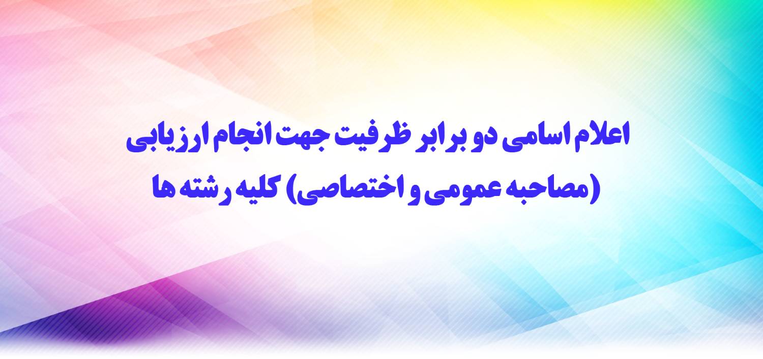 اعلام اسامی دو برابر ظرفیت جهت انجام ارزیابی تکمیلی (مصاحبه عمومی و اختصاصی) کلیه رشته ها